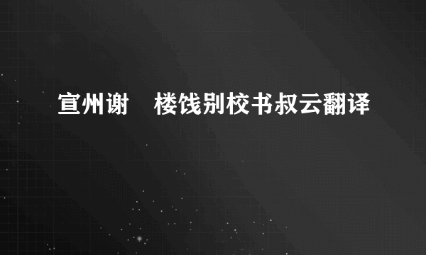 宣州谢朓楼饯别校书叔云翻译