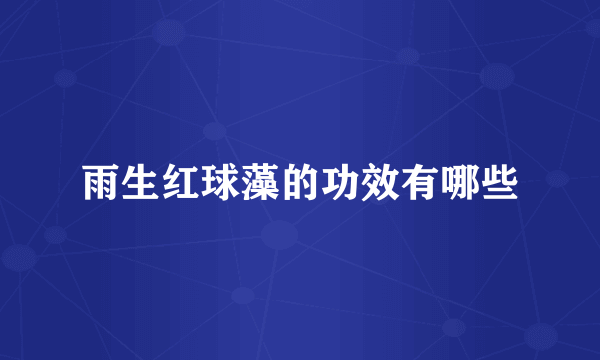 雨生红球藻的功效有哪些