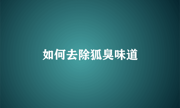 如何去除狐臭味道