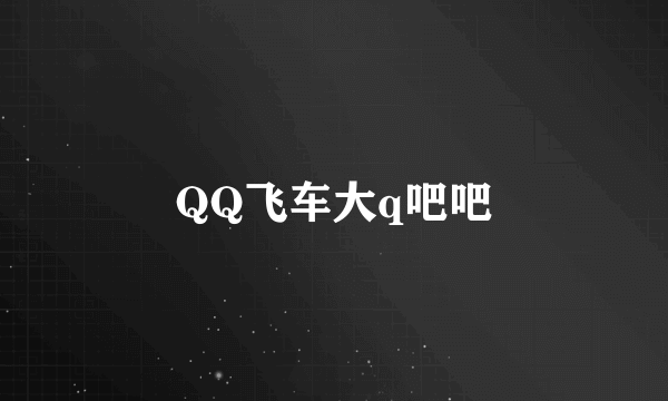 QQ飞车大q吧吧