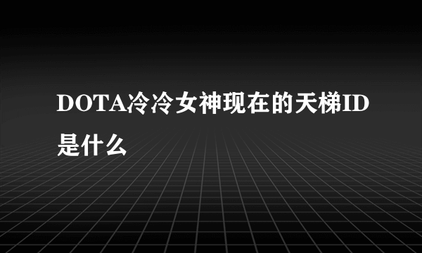 DOTA冷冷女神现在的天梯ID是什么