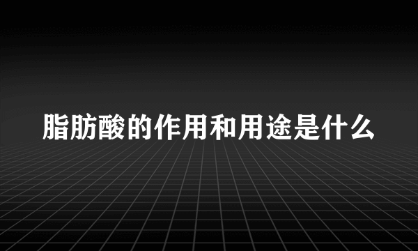脂肪酸的作用和用途是什么