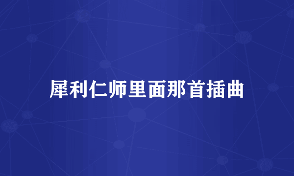 犀利仁师里面那首插曲