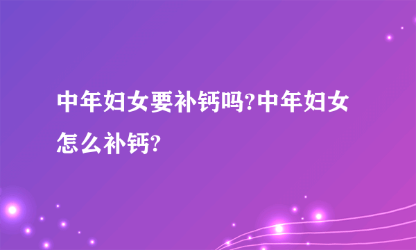 中年妇女要补钙吗?中年妇女怎么补钙?