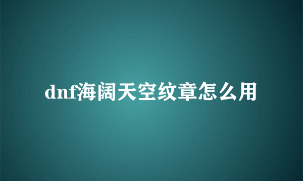 dnf海阔天空纹章怎么用