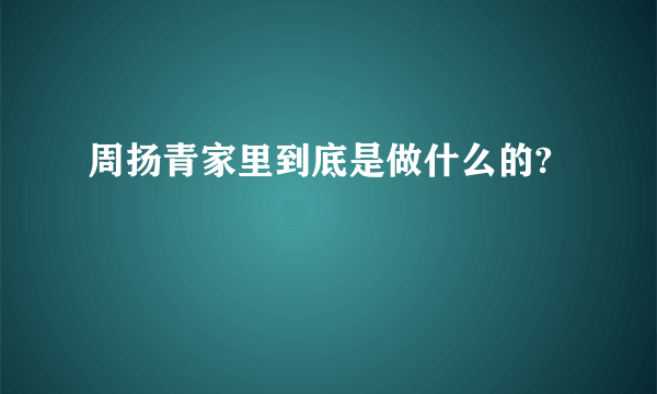 周扬青家里到底是做什么的?