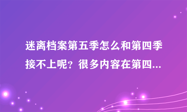 迷离档案第五季怎么和第四季接不上呢？很多内容在第四季的最后 一集里都没有表现啊？
