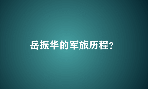 岳振华的军旅历程？