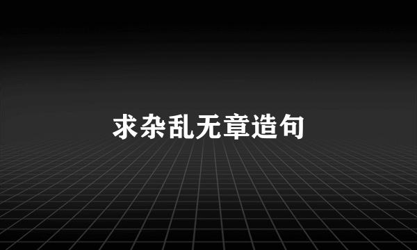 求杂乱无章造句