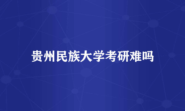 贵州民族大学考研难吗