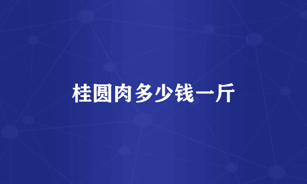 桂圆肉多少钱一斤
