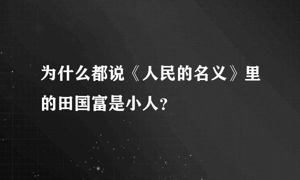 为什么都说《人民的名义》里的田国富是小人？
