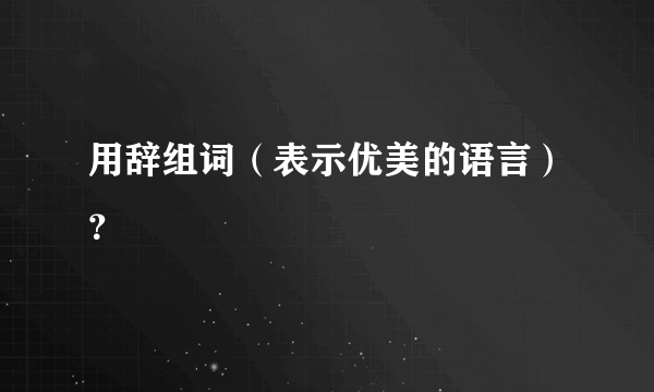 用辞组词（表示优美的语言）？
