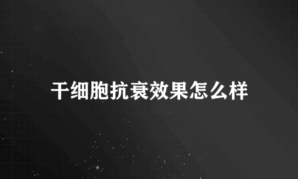 干细胞抗衰效果怎么样