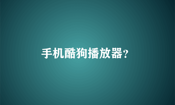 手机酷狗播放器？