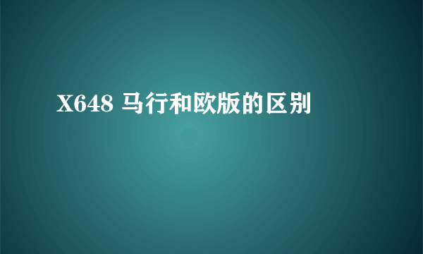 X648 马行和欧版的区别
