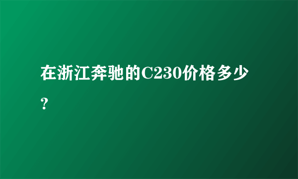 在浙江奔驰的C230价格多少？
