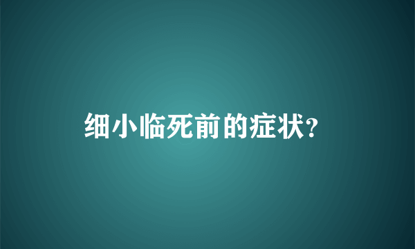 细小临死前的症状？
