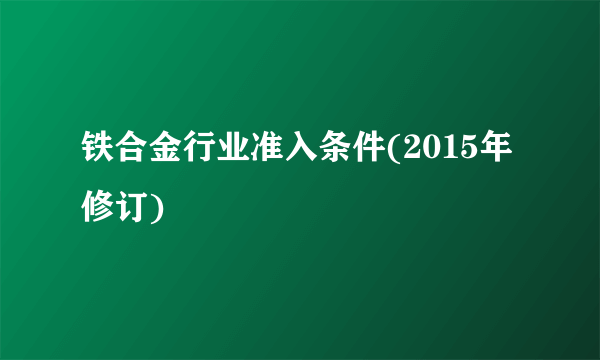 铁合金行业准入条件(2015年修订)