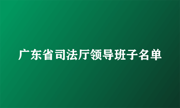 广东省司法厅领导班子名单