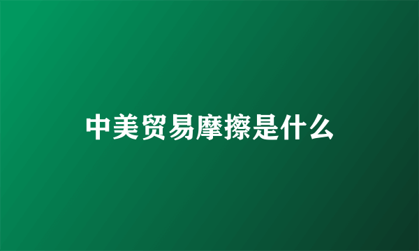 中美贸易摩擦是什么