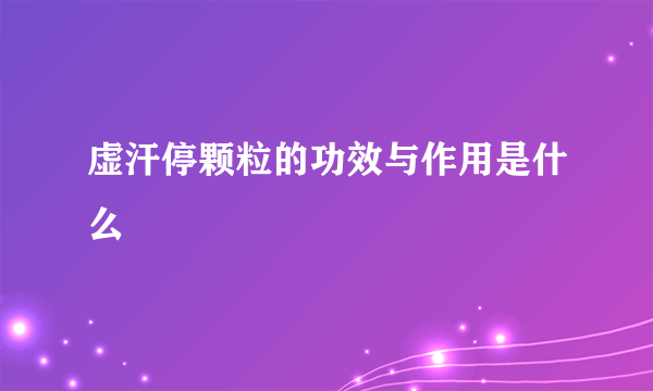 虚汗停颗粒的功效与作用是什么