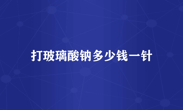 打玻璃酸钠多少钱一针