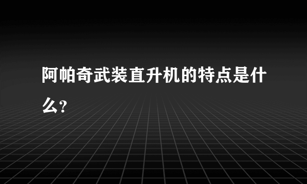 阿帕奇武装直升机的特点是什么？