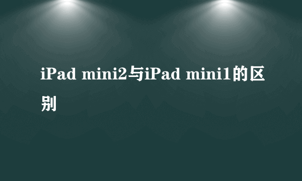 iPad mini2与iPad mini1的区别