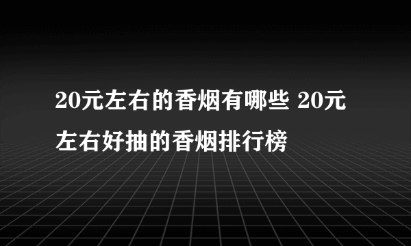 20元左右的香烟有哪些 20元左右好抽的香烟排行榜