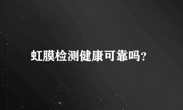 虹膜检测健康可靠吗？