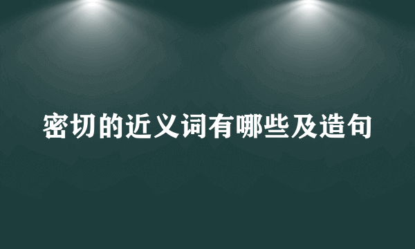 密切的近义词有哪些及造句
