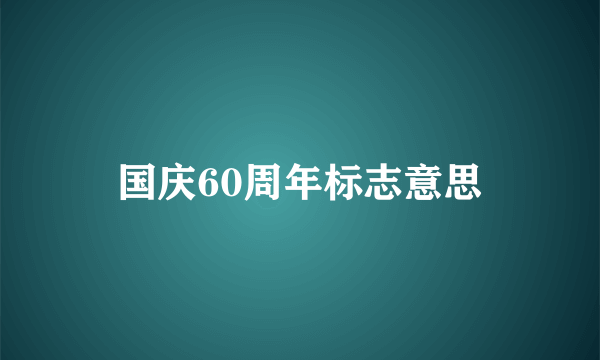 国庆60周年标志意思