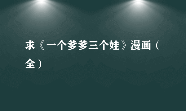 求《一个爹爹三个娃》漫画（全）