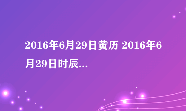 2016年6月29日黄历 2016年6月29日时辰凶吉查询