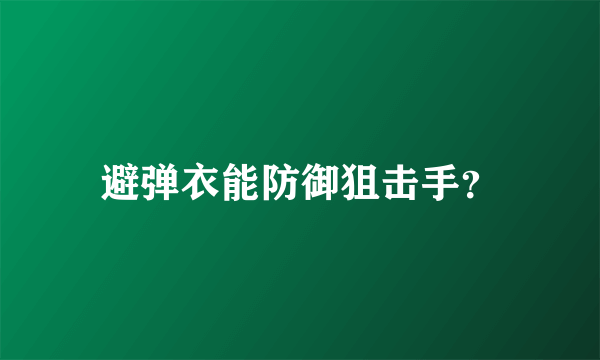 避弹衣能防御狙击手？