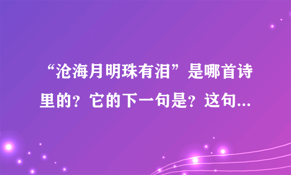 “沧海月明珠有泪”是哪首诗里的？它的下一句是？这句话是什么意思？