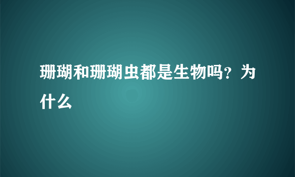 珊瑚和珊瑚虫都是生物吗？为什么