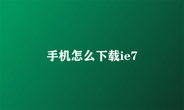 手机怎么下载ie7