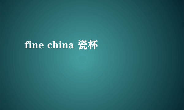 fine china 瓷杯