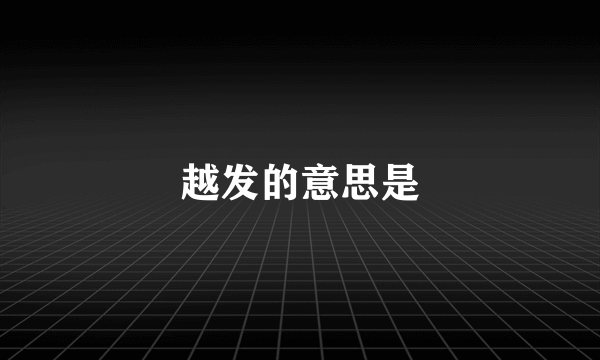 越发的意思是