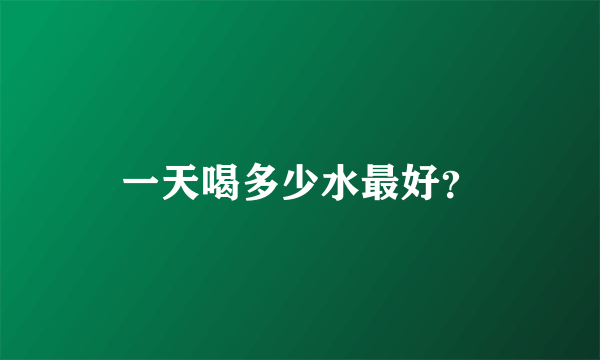 一天喝多少水最好？