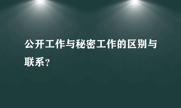 公开工作与秘密工作的区别与联系？