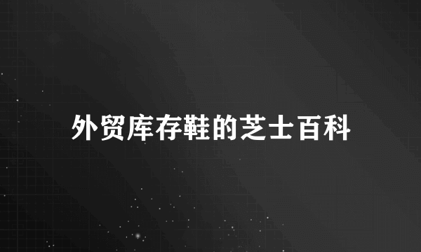 外贸库存鞋的芝士百科