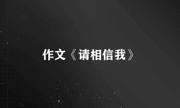 作文《请相信我》