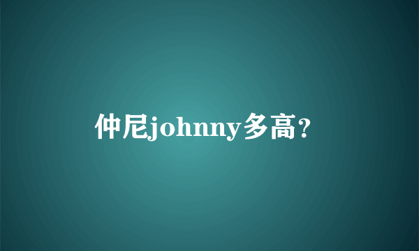 仲尼johnny多高？