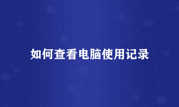如何查看电脑使用记录