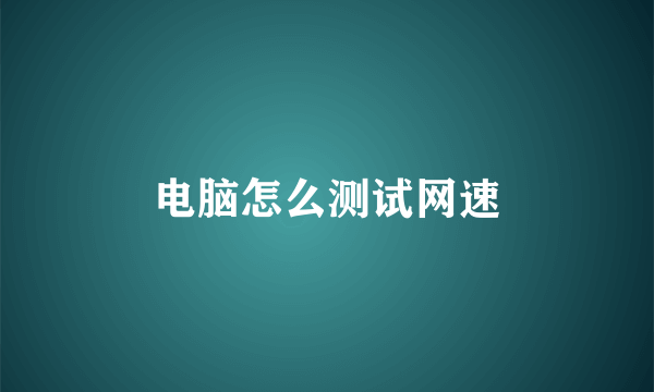 电脑怎么测试网速