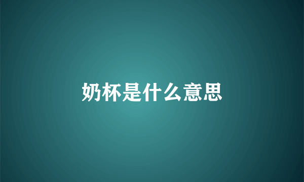奶杯是什么意思
