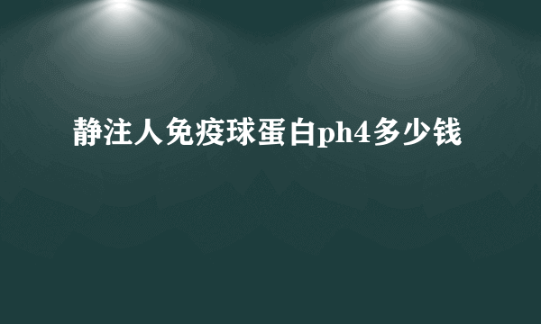 静注人免疫球蛋白ph4多少钱